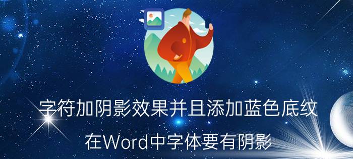 字符加阴影效果并且添加蓝色底纹 在Word中字体要有阴影，阴影怎么变成其它颜色？